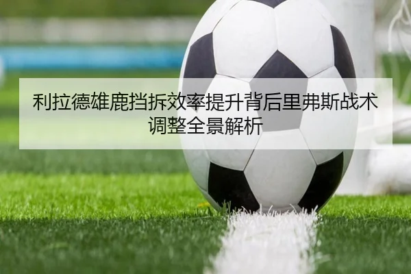 利拉德雄鹿挡拆效率提升背后里弗斯战术调整全景解析