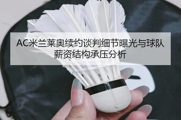 AC米兰莱奥续约谈判细节曝光与球队薪资结构承压分析