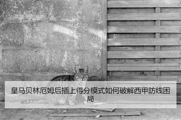 皇马贝林厄姆后插上得分模式如何破解西甲防线困局
