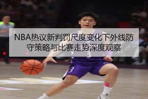 NBA热议新判罚尺度变化下外线防守策略与比赛走势深度观察