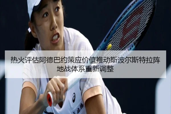 热火评估阿德巴约策应价值推动斯波尔斯特拉阵地战体系重新调整